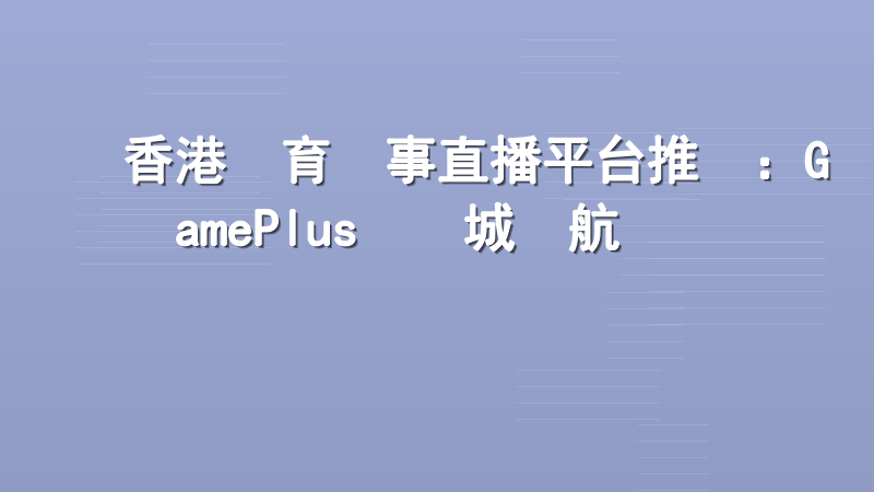 香港體育賽事直播平台推薦：GamePlus娛樂城領航專業觀賽體驗